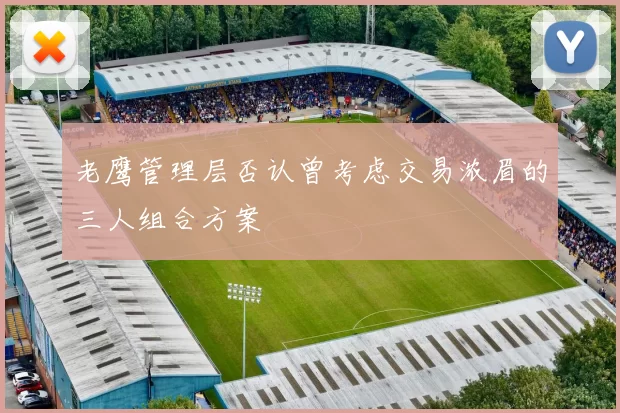 老鹰管理层否认曾考虑交易浓眉的三人组合方案