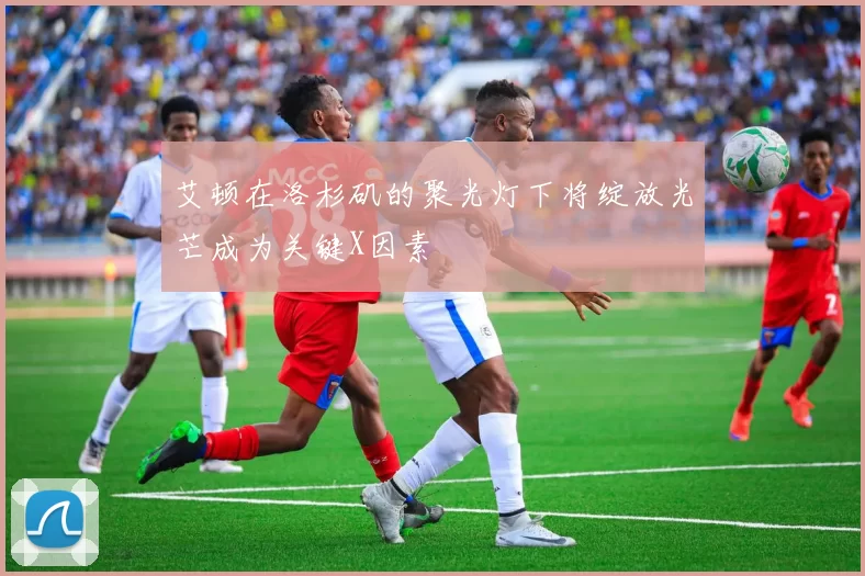 艾顿在洛杉矶的聚光灯下将绽放光芒成为关键X因素